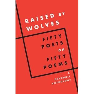 Raised by Wolves: Fifty Poets on Fifty Poems, a Graywolf Anthology -- Graywolf P